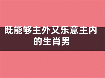 既能够主外又乐意主内的生肖男