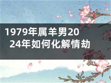 1979年属羊男2024年如何化解情劫