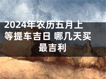2024年农历五月上等提车吉日 哪几天买最吉利