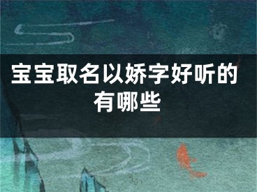 宝宝取名以娇字好听的有哪些