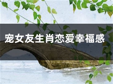 宠女友生肖恋爱幸福感