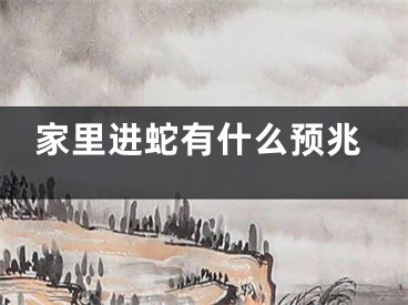 家里进蛇有什么预兆