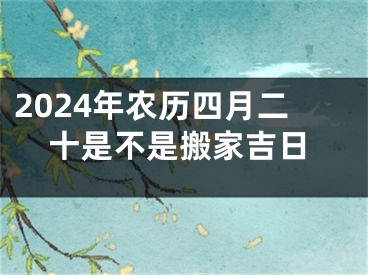 2024年农历四月二十是不是搬家吉日