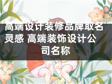 高端设计装修品牌取名灵感 高端装饰设计公司名称