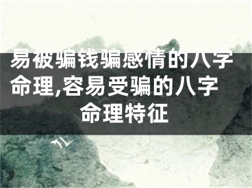 易被骗钱骗感情的八字命理,容易受骗的八字命理特征