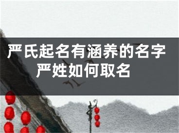 严氏起名有涵养的名字 严姓如何取名