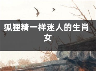 狐狸精一样迷人的生肖女