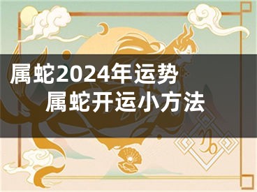 属蛇2024年运势 属蛇开运小方法