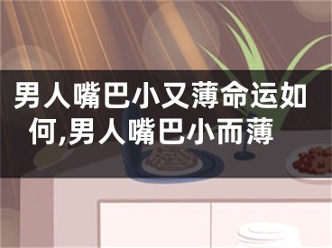 男人嘴巴小又薄命运如何,男人嘴巴小而薄