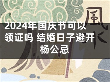 2024年国庆节可以领证吗 结婚日子避开杨公忌
