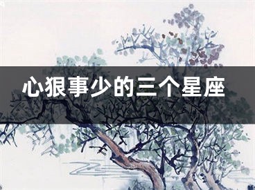 心狠事少的三个星座