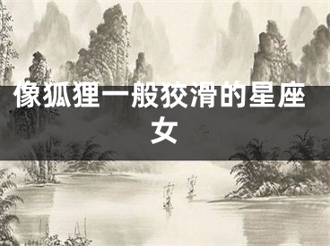像狐狸一般狡滑的星座女