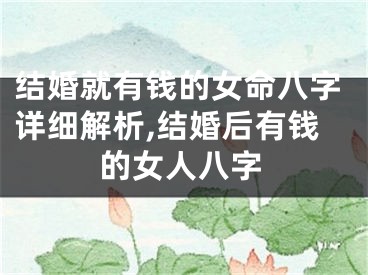 结婚就有钱的女命八字详细解析,结婚后有钱的女人八字