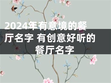2024年有意境的餐厅名字 有创意好听的餐厅名字