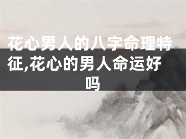 花心男人的八字命理特征,花心的男人命运好吗