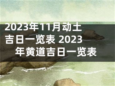 2023年11月动土吉日一览表 2023年黄道吉日一览表