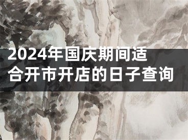 2024年国庆期间适合开市开店的日子查询