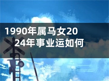 1990年属马女2024年事业运如何