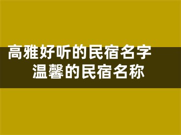 高雅好听的民宿名字 温馨的民宿名称