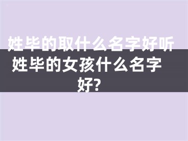 姓毕的取什么名字好听 姓毕的女孩什么名字好?