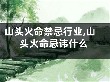 山头火命禁忌行业,山头火命忌讳什么