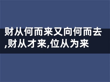 财从何而来又向何而去,财从才来,位从为来