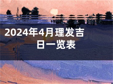 2024年4月理发吉日一览表