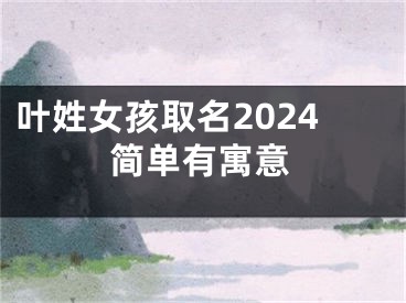 叶姓女孩取名2024简单有寓意