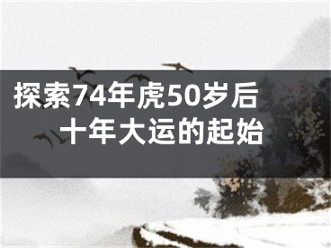 探索74年虎50岁后十年大运的起始