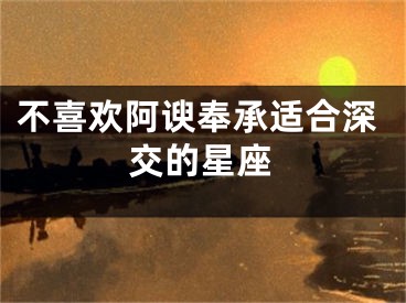 不喜欢阿谀奉承适合深交的星座