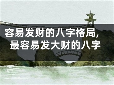 容易发财的八字格局,最容易发大财的八字