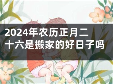 2024年农历正月二十六是搬家的好日子吗