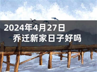 2024年4月27日乔迁新家日子好吗
