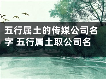 五行属土的传媒公司名字 五行属土取公司名