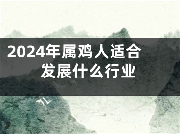 2024年属鸡人适合发展什么行业