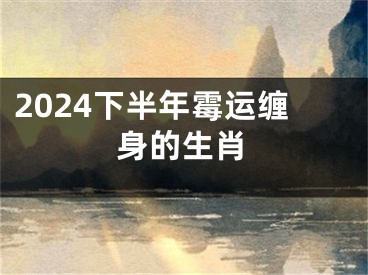 2024下半年霉运缠身的生肖