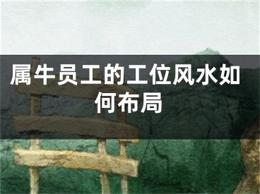 属牛员工的工位风水如何布局