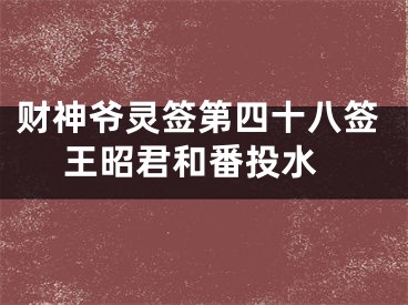 财神爷灵签第四十八签 王昭君和番投水