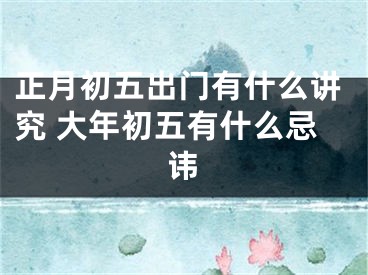 正月初五出门有什么讲究 大年初五有什么忌讳