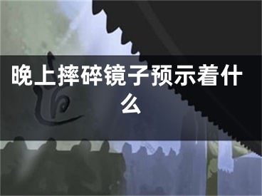 晚上摔碎镜子预示着什么