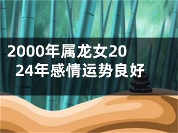 2000年属龙女2024年感情运势良好