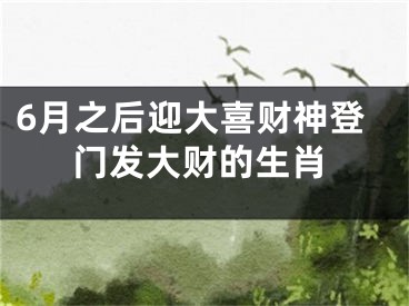 6月之后迎大喜财神登门发大财的生肖