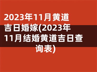 2023年11月黄道吉日婚嫁(2023年11月结婚黄道吉日查询表)