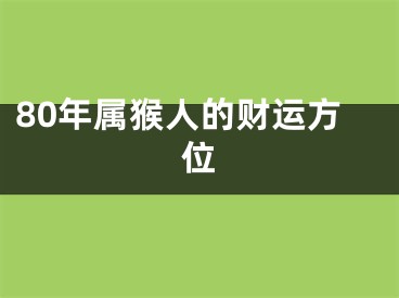 80年属猴人的财运方位