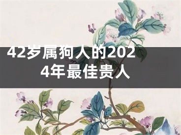 42岁属狗人的2024年最佳贵人