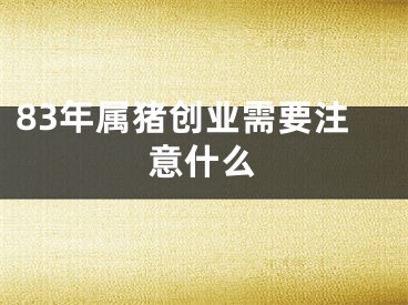83年属猪创业需要注意什么