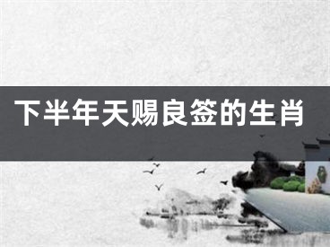 下半年天赐良签的生肖