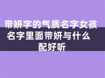 带妍字的气质名字女孩 名字里面带妍与什么配好听