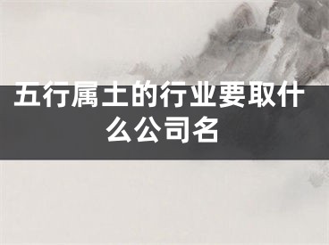 五行属土的行业要取什么公司名