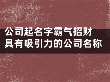 公司起名字霸气招财 具有吸引力的公司名称